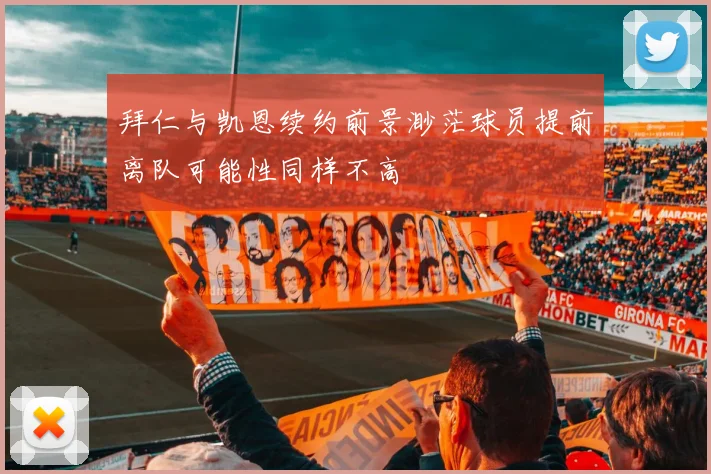 拜仁与凯恩续约前景渺茫球员提前离队可能性同样不高