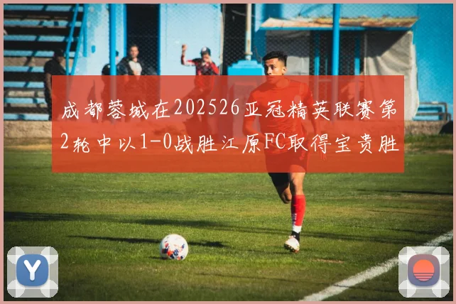 成都蓉城在202526亚冠精英联赛第2轮中以1-0战胜江原FC取得宝贵胜利