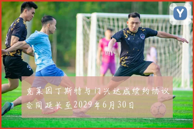克莱因丁斯特与门兴达成续约协议合同延长至2029年6月30日