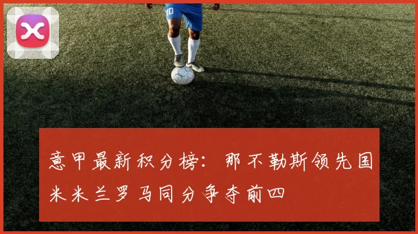 意甲最新积分榜：那不勒斯领先国米米兰罗马同分争夺前四