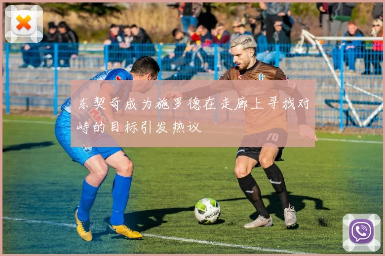 东契奇成为施罗德在走廊上寻找对峙的目标引发热议