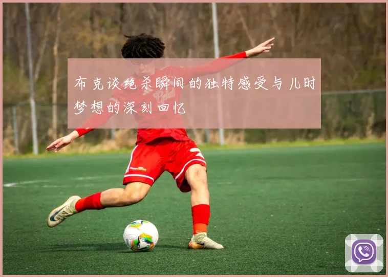 布克谈绝杀瞬间的独特感受与儿时梦想的深刻回忆