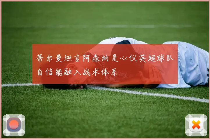 蒂尔曼坦言阿森纳是心仪英超球队自信能融入战术体系