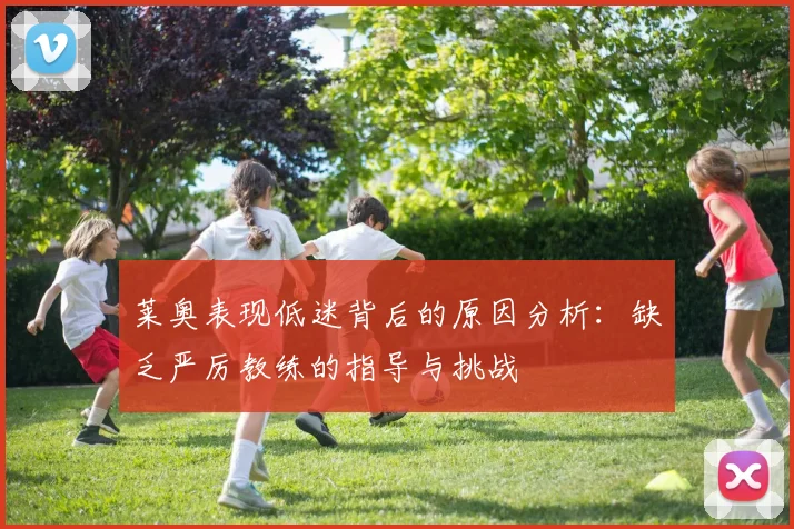 莱奥表现低迷背后的原因分析：缺乏严厉教练的指导与挑战