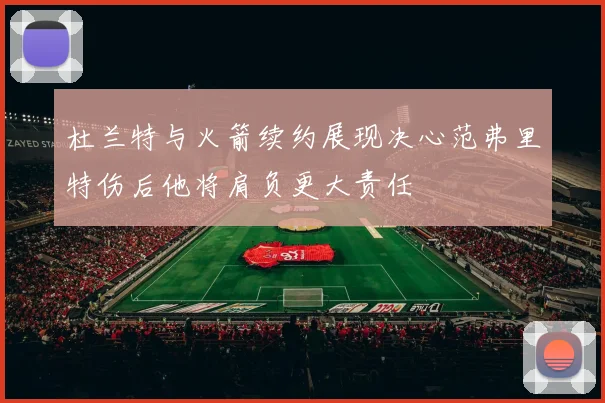 杜兰特与火箭续约展现决心范弗里特伤后他将肩负更大责任