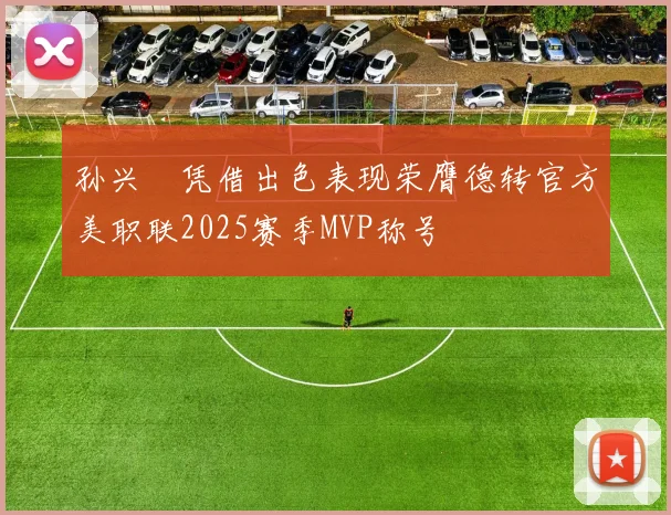 孙兴慜凭借出色表现荣膺德转官方美职联2025赛季MVP称号
